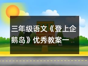 三年級(jí)語(yǔ)文《登上企鵝島》優(yōu)秀教案一等獎(jiǎng)