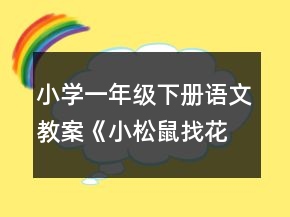 小學(xué)一年級(jí)下冊(cè)語(yǔ)文教案《小松鼠找花生果》一等獎(jiǎng)