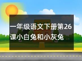 一年級語文下冊第26課小白兔和小灰兔教案一等獎