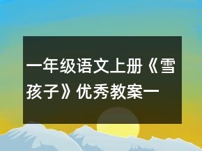 一年級(jí)語(yǔ)文上冊(cè)《雪孩子》優(yōu)秀教案一等獎(jiǎng)