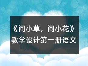 《問(wèn)小草，問(wèn)小花》教學(xué)設(shè)計(jì)（第一冊(cè)語(yǔ)文）一等獎(jiǎng)