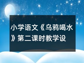 小學語文《烏鴉喝水》第二課時教學設計一等獎