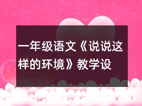 一年級(jí)語文《說說這樣的環(huán)境》教學(xué)設(shè)計(jì)一等獎(jiǎng)