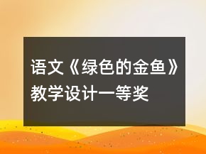 語文《綠色的金魚》教學(xué)設(shè)計(jì)一等獎