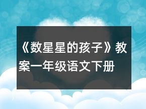 《數(shù)星星的孩子》教案（一年級語文下冊）一等獎
