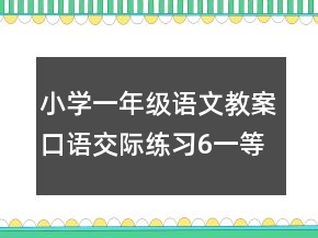 小學(xué)一年級(jí)語文教案口語交際練習(xí)6一等獎(jiǎng)