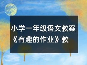 小學(xué)一年級語文教案《有趣的作業(yè)》教學(xué)一等獎