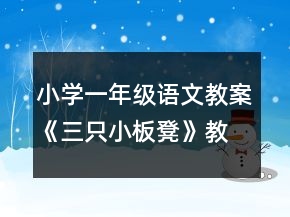 小學(xué)一年級(jí)語(yǔ)文教案《三只小板凳》教學(xué)內(nèi)容一等獎(jiǎng)