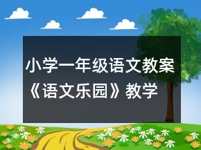 小學(xué)一年級(jí)語(yǔ)文教案《語(yǔ)文樂(lè)園》教學(xué)設(shè)計(jì)一等獎(jiǎng)