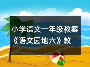 小學(xué)語文一年級教案《語文園地六》教學(xué)設(shè)計一等獎
