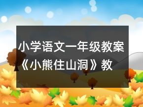小學(xué)語文一年級教案《小熊住山洞》教學(xué)意圖簡介一等獎