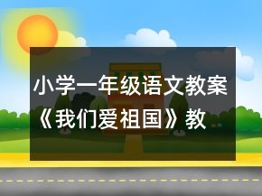 小學(xué)一年級(jí)語(yǔ)文教案《我們愛(ài)祖國(guó)》教學(xué)設(shè)計(jì)一等獎(jiǎng)