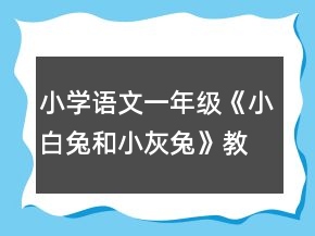 小學語文一年級：《小白兔和小灰兔》教學設計一等獎