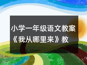 小學(xué)一年級語文教案《我從哪里來》教案一等獎