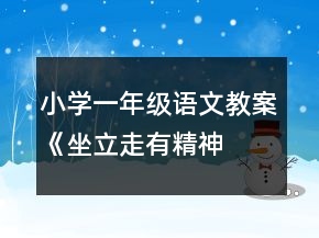 小學(xué)一年級(jí)語(yǔ)文教案《坐立走、有精神》教案一等獎(jiǎng)