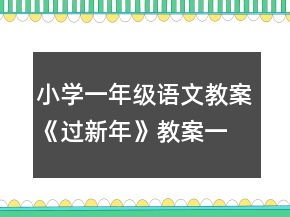 小學(xué)一年級語文教案《過新年》教案一等獎