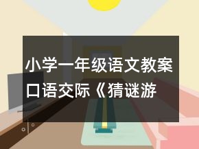 小學(xué)一年級語文教案口語交際：《猜謎游戲》說課材料一等獎