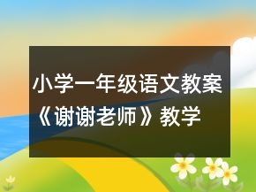 小學(xué)一年級語文教案《謝謝老師》教學(xué)一等獎(jiǎng)