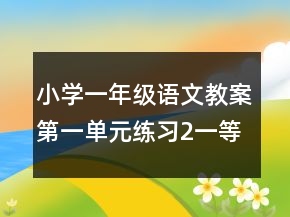 小學(xué)一年級語文教案第一單元練習(xí)2一等獎