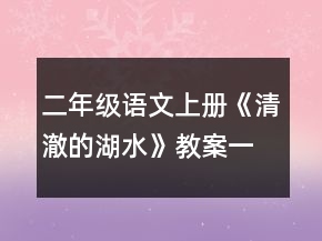 二年級(jí)語(yǔ)文上冊(cè)《清澈的湖水》教案一等獎(jiǎng)