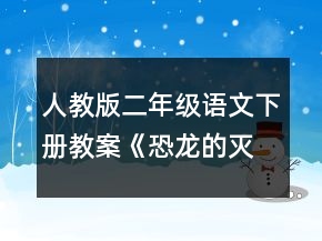人教版二年級(jí)語(yǔ)文下冊(cè)教案《恐龍的滅絕》一等獎(jiǎng)