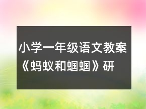 小學(xué)一年級語文教案《螞蟻和蟈蟈》研究教學(xué)設(shè)計一等獎