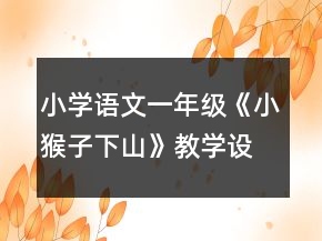 小學(xué)語文一年級：《小猴子下山》教學(xué)設(shè)計(jì)一等獎