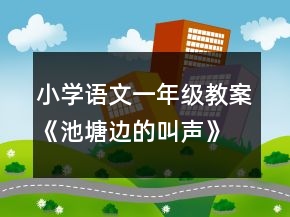 小學(xué)語文一年級教案《池塘邊的叫聲》教學(xué)設(shè)計(jì)資料一等獎(jiǎng)