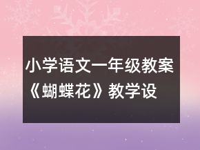 小學(xué)語文一年級(jí)教案《蝴蝶花》教學(xué)設(shè)計(jì)與反思資料一等獎(jiǎng)