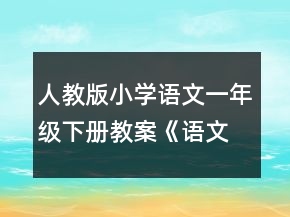 人教版小學語文一年級下冊教案《語文園地二》教學設計一等獎