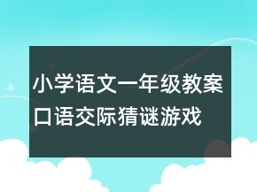 小學(xué)語(yǔ)文一年級(jí)教案口語(yǔ)交際：猜謎游戲一等獎(jiǎng)