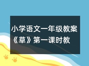 小學(xué)語文一年級(jí)教案《草》第一課時(shí)教學(xué)設(shè)計(jì)一等獎(jiǎng)