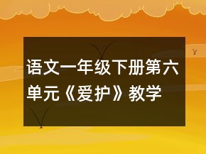 語(yǔ)文一年級(jí)下冊(cè)第六單元《愛(ài)護(hù)》教學(xué)設(shè)計(jì)一等獎(jiǎng)
