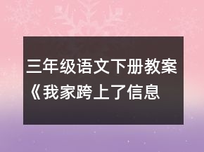 三年級語文下冊教案《我家跨上了信息高速路》一等獎