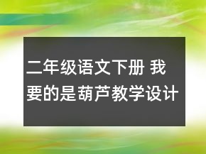 二年級語文下冊 我要的是葫蘆教學(xué)設(shè)計(jì)一等獎(jiǎng)