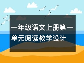 一年級語文上冊第一單元閱讀教學(xué)設(shè)計一等獎
