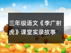 三年級(jí)語(yǔ)文《李廣射虎》課堂實(shí)錄故事語(yǔ)文的實(shí)踐一等獎(jiǎng)