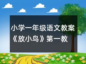 小學一年級語文教案《放小鳥》第一教時一等獎