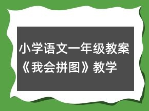 小學(xué)語文一年級教案《我會拼圖》教學(xué)設(shè)計一等獎