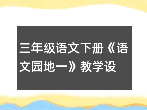 三年級語文下冊《語文園地一》教學(xué)設(shè)計(jì)一等獎(jiǎng)