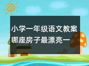 小學(xué)一年級(jí)語(yǔ)文教案哪座房子最漂亮一等獎(jiǎng)