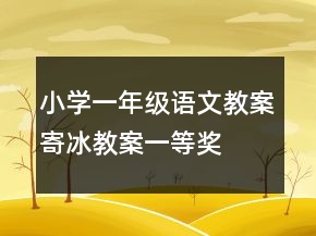 小學(xué)一年級(jí)語文教案寄冰教案一等獎(jiǎng)