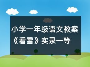 小學(xué)一年級語文教案《看雪》實錄一等獎
