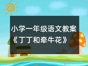 小學(xué)一年級語文教案《丁丁和牽?；ā方贪敢坏泉?jiǎng)