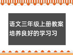 語文三年級上冊教案培養(yǎng)良好的學(xué)習(xí)習(xí)慣一等獎