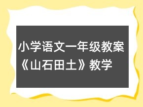 小學(xué)語文一年級教案《山石田土》教學(xué)設(shè)計一等獎