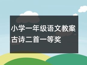 小學(xué)一年級(jí)語(yǔ)文教案古詩(shī)二首一等獎(jiǎng)