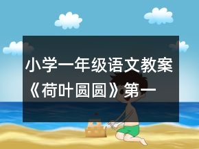 小學(xué)一年級語文教案《荷葉圓圓》第一課時教案一等獎