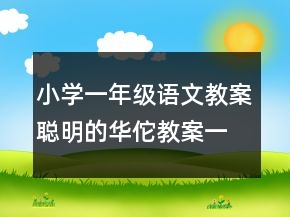 小學(xué)一年級(jí)語(yǔ)文教案聰明的華佗教案一等獎(jiǎng)
