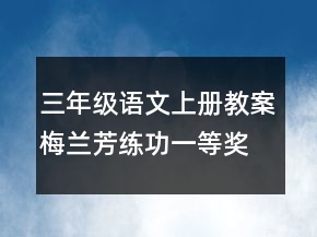 三年級語文上冊教案：梅蘭芳練功一等獎